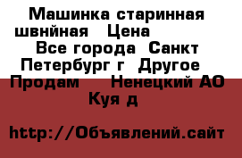 Машинка старинная швнйная › Цена ­ 10 000 - Все города, Санкт-Петербург г. Другое » Продам   . Ненецкий АО,Куя д.